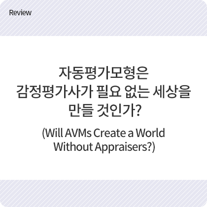 Review - 자동평가모형은 감정평가사가 필요 없는 세상을 만들 것인가? (Will AVMs Create a World Without Appraisers?)