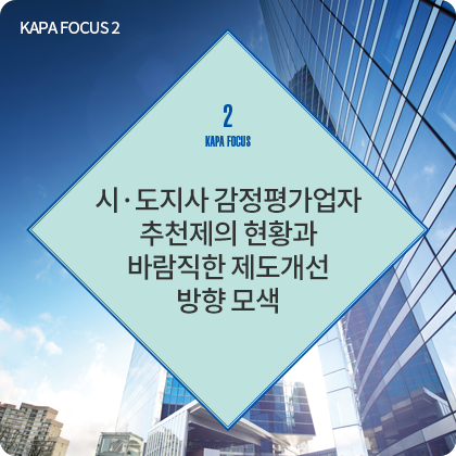 KAPA FOCUS 2 - 시·도지사 감정평가업자 추천제의 현황과 바람직한 제도개선 방향 모색