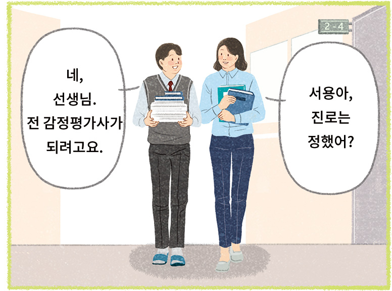 선생님:서용아, 진로는 정했어? 서용: 네, 선생님. 전 감정평가사가 되려고요.