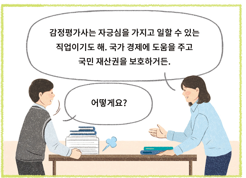 선생님: 감정평가사는 자긍심을 가지고 일할 수 이쓴ㄴ 직업이기도 해. 국가 경제에 도움을 주고 국민 재산권을 보호하거든. 서용: 어떻게요?