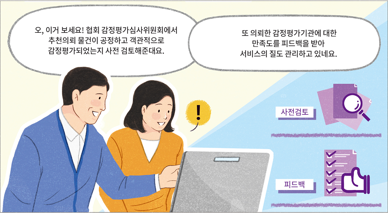 대리: 오, 이거 보세요! 협회 감정평가심사위원회에서 추천의뢰 물건이 공정하고 객관적으로 감정평가되었는지 사전 검토해준대요. 또 의뢰한 감정평가기관에 대한 만족도를 피드백을 받아 서비스의 질도 관리하고 있네요. 사전검토 피드백